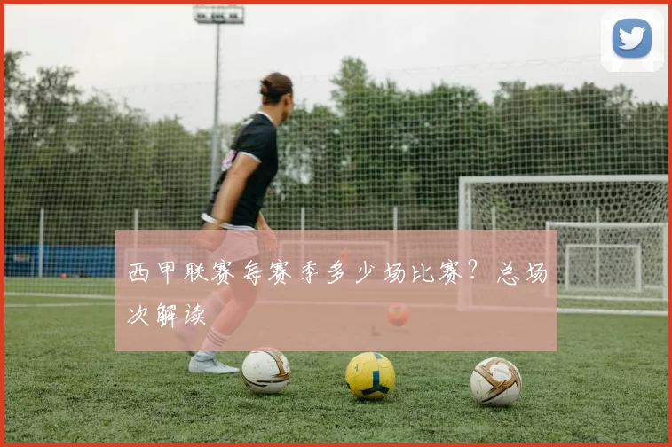西甲联赛每赛季多少场比赛？总场次解读