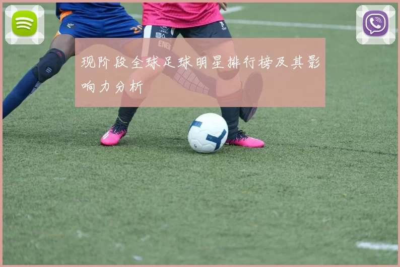 现阶段全球足球明星排行榜及其影响力分析