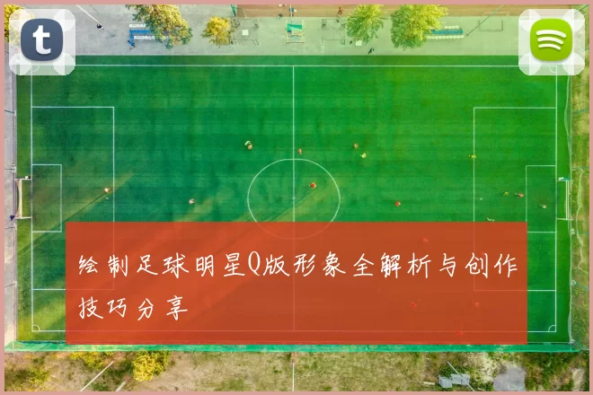 绘制足球明星Q版形象全解析与创作技巧分享