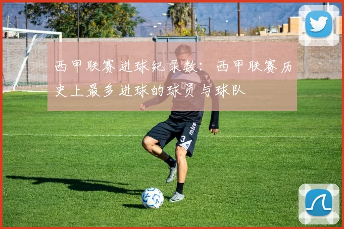西甲联赛进球纪录数：西甲联赛历史上最多进球的球员与球队