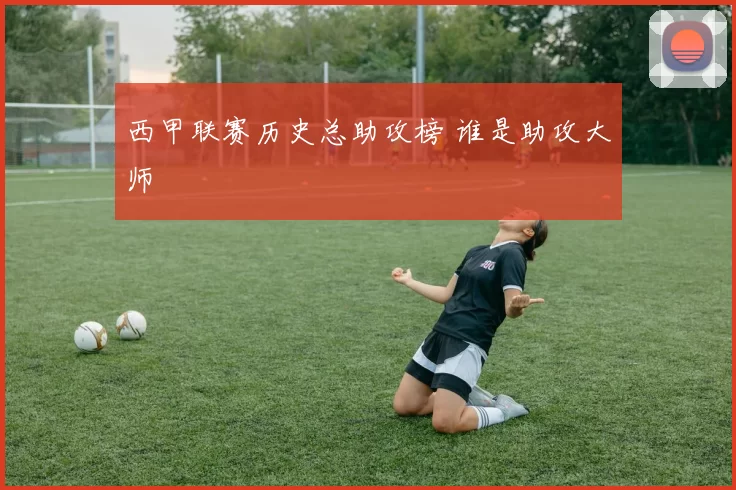 西甲联赛历史总助攻榜 谁是助攻大师