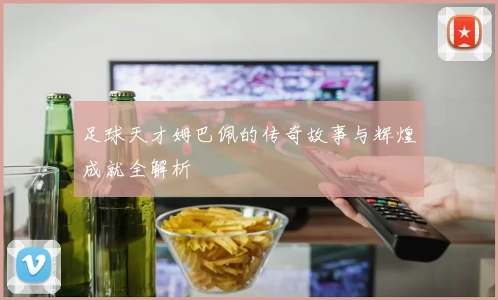 足球天才姆巴佩的传奇故事与辉煌成就全解析