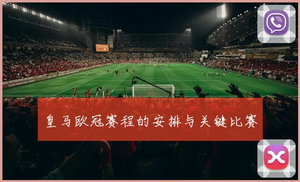 皇马欧冠赛程的安排与关键比赛