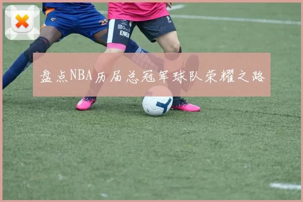 盘点NBA历届总冠军球队荣耀之路