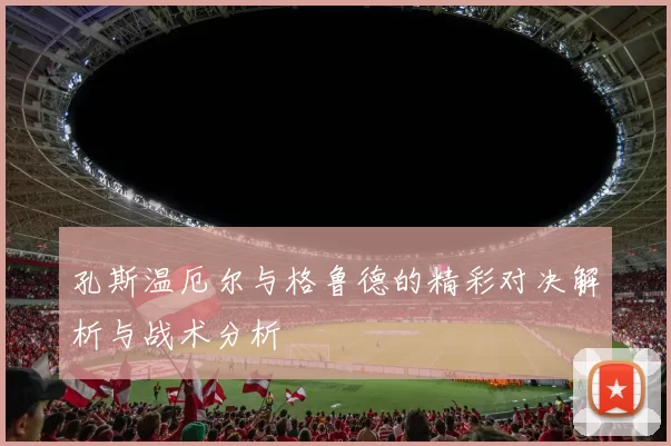 孔斯温厄尔与格鲁德的精彩对决解析与战术分析