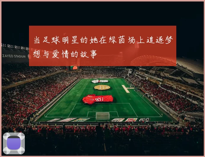 当足球明星的她在绿茵场上追逐梦想与爱情的故事
