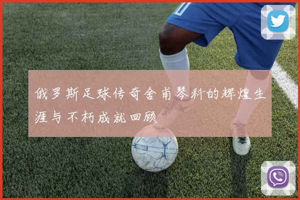俄罗斯足球传奇舍甫琴科的辉煌生涯与不朽成就回顾