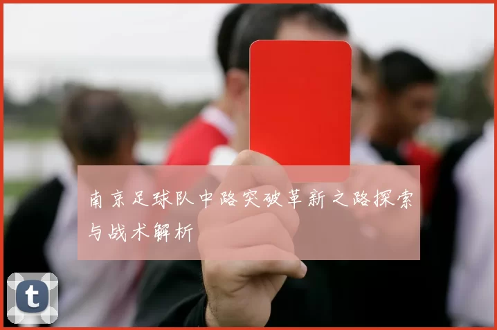 南京足球队中路突破革新之路探索与战术解析