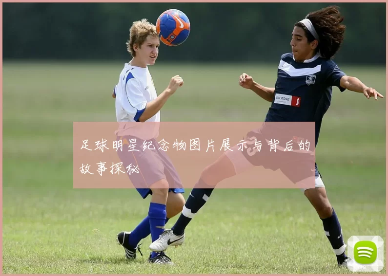 足球明星纪念物图片展示与背后的故事探秘