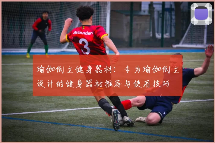 瑜伽倒立健身器材：专为瑜伽倒立设计的健身器材推荐与使用技巧