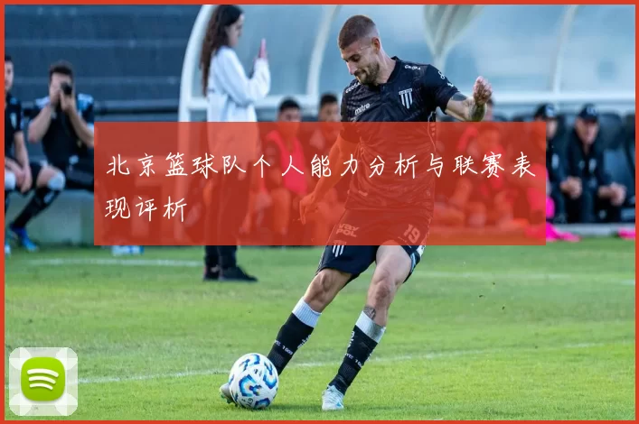 北京篮球队个人能力分析与联赛表现评析