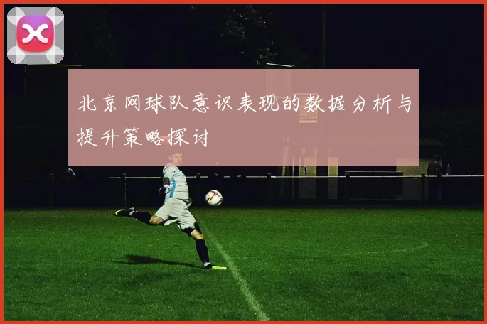 北京网球队意识表现的数据分析与提升策略探讨