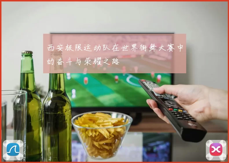 西安极限运动队在世界街舞大赛中的奋斗与荣耀之路