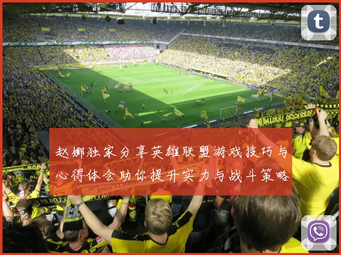 赵娜独家分享英雄联盟游戏技巧与心得体会助你提升实力与战斗策略