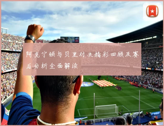 阿克宁顿与贝里对决精彩回顾及赛后分析全面解读