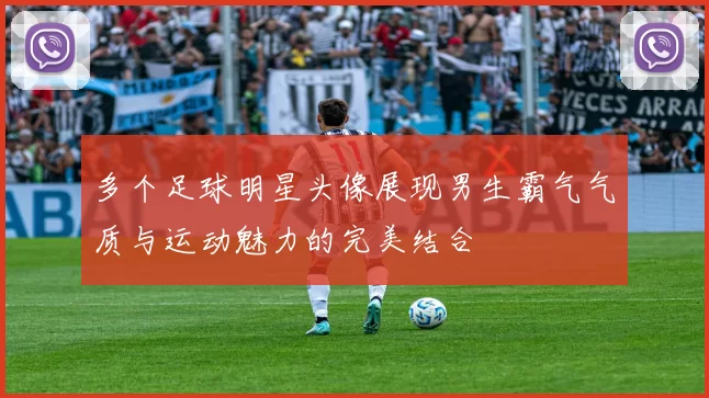 多个足球明星头像展现男生霸气气质与运动魅力的完美结合