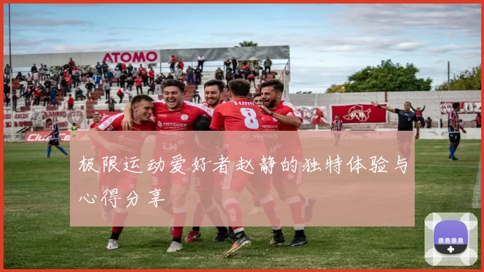 极限运动爱好者赵静的独特体验与心得分享