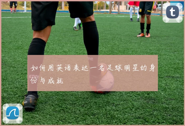 如何用英语表达一名足球明星的身份与成就