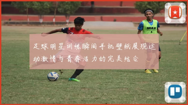 足球明星训练瞬间手机壁纸展现运动激情与青春活力的完美结合