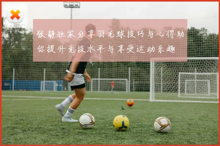 张静独家分享羽毛球技巧与心得助你提升竞技水平与享受运动乐趣