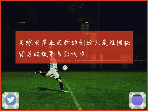 足球明星肚皮舞的创始人是谁揭秘背后的故事与影响力