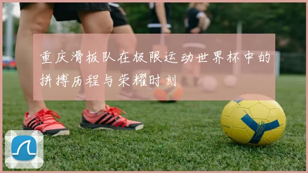 重庆滑板队在极限运动世界杯中的拼搏历程与荣耀时刻