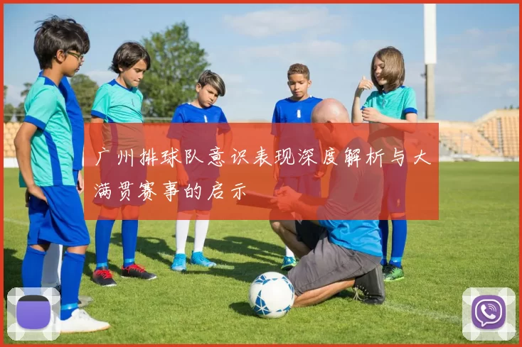 广州排球队意识表现深度解析与大满贯赛事的启示