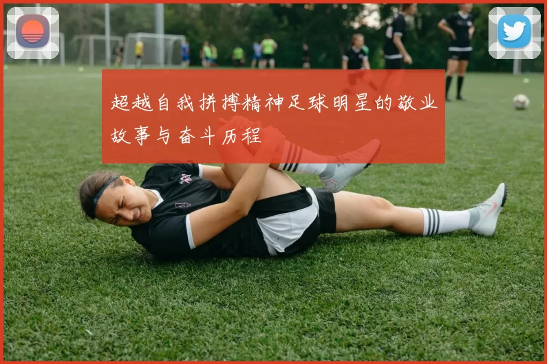 超越自我拼搏精神足球明星的敬业故事与奋斗历程