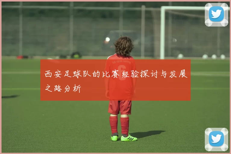 西安足球队的比赛经验探讨与发展之路分析