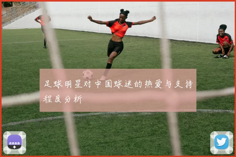 足球明星对中国球迷的热爱与支持程度分析