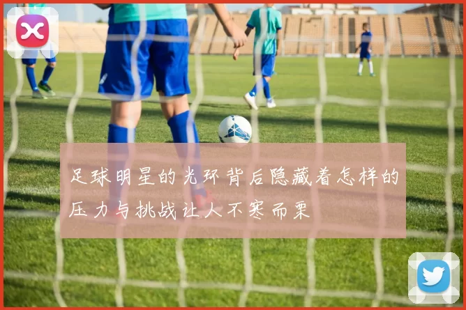 足球明星的光环背后隐藏着怎样的压力与挑战让人不寒而栗