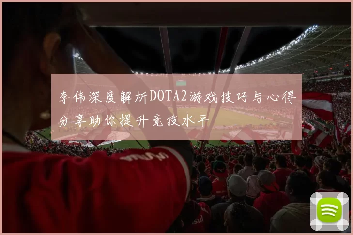 李伟深度解析DOTA2游戏技巧与心得分享助你提升竞技水平