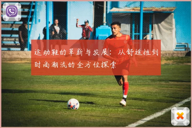 运动鞋的革新与发展：从舒适性到时尚潮流的全方位探索